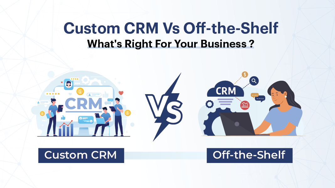 Custom CRM Vs. Off-the-Shelf: What's Right for Your Business?